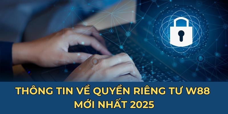 Thông tin về quyền riêng tư W88 mới nhất 2025